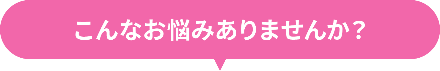 こんなお悩みありませんか?